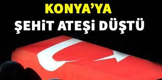 Şehit ateşi Konya’ya düştü